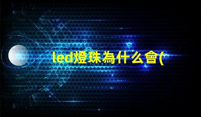 led燈珠為什么會(huì)壞 led燈珠規(guī)格型號(hào)一覽表